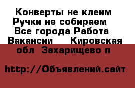 Конверты не клеим! Ручки не собираем! - Все города Работа » Вакансии   . Кировская обл.,Захарищево п.